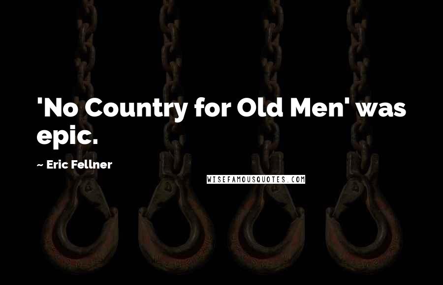 Eric Fellner Quotes: 'No Country for Old Men' was epic.