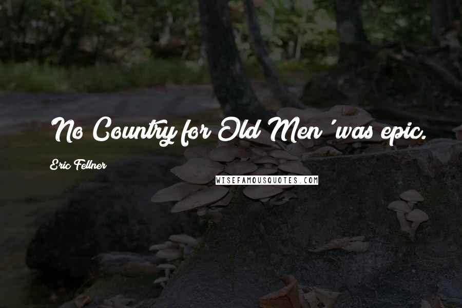 Eric Fellner Quotes: 'No Country for Old Men' was epic.