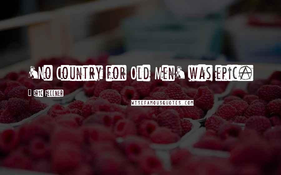 Eric Fellner Quotes: 'No Country for Old Men' was epic.