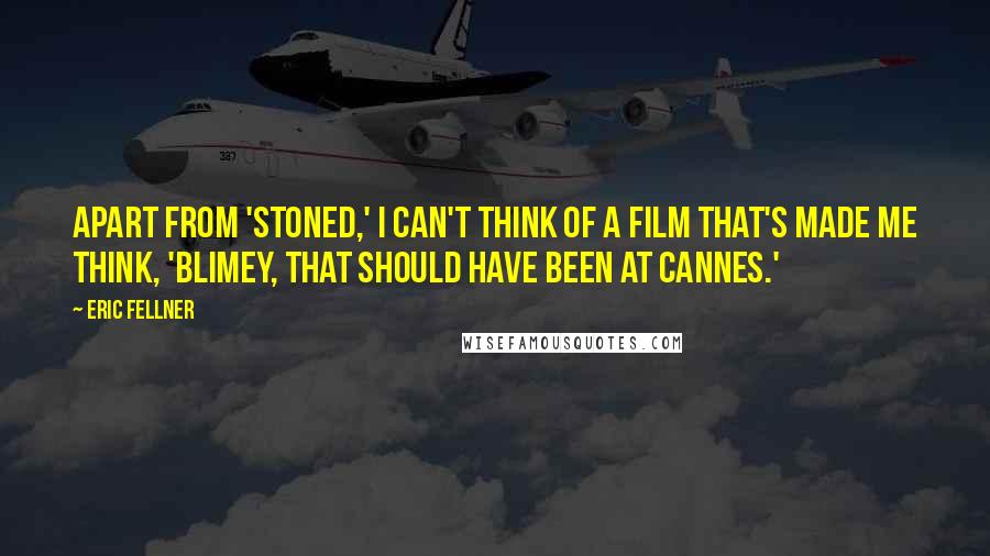 Eric Fellner Quotes: Apart from 'Stoned,' I can't think of a film that's made me think, 'Blimey, that should have been at Cannes.'