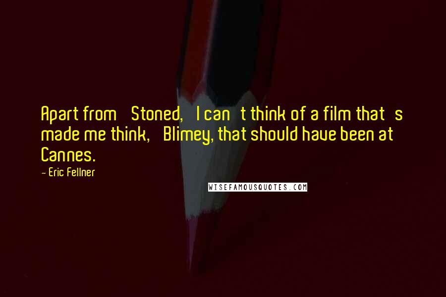 Eric Fellner Quotes: Apart from 'Stoned,' I can't think of a film that's made me think, 'Blimey, that should have been at Cannes.'