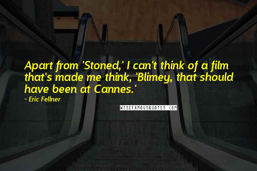 Eric Fellner Quotes: Apart from 'Stoned,' I can't think of a film that's made me think, 'Blimey, that should have been at Cannes.'