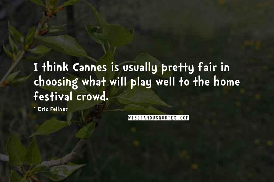 Eric Fellner Quotes: I think Cannes is usually pretty fair in choosing what will play well to the home festival crowd.