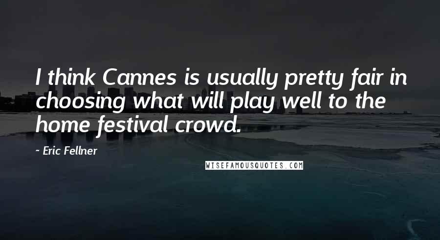 Eric Fellner Quotes: I think Cannes is usually pretty fair in choosing what will play well to the home festival crowd.