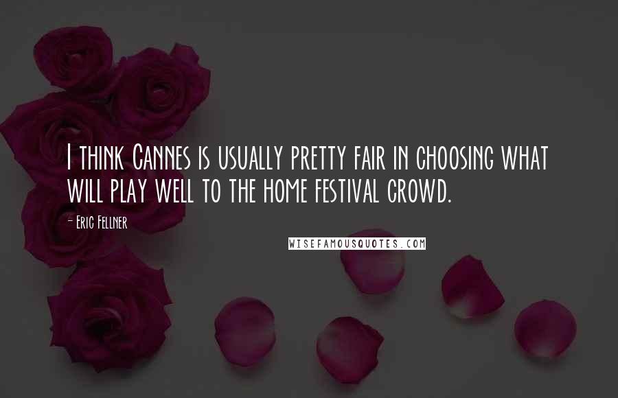 Eric Fellner Quotes: I think Cannes is usually pretty fair in choosing what will play well to the home festival crowd.