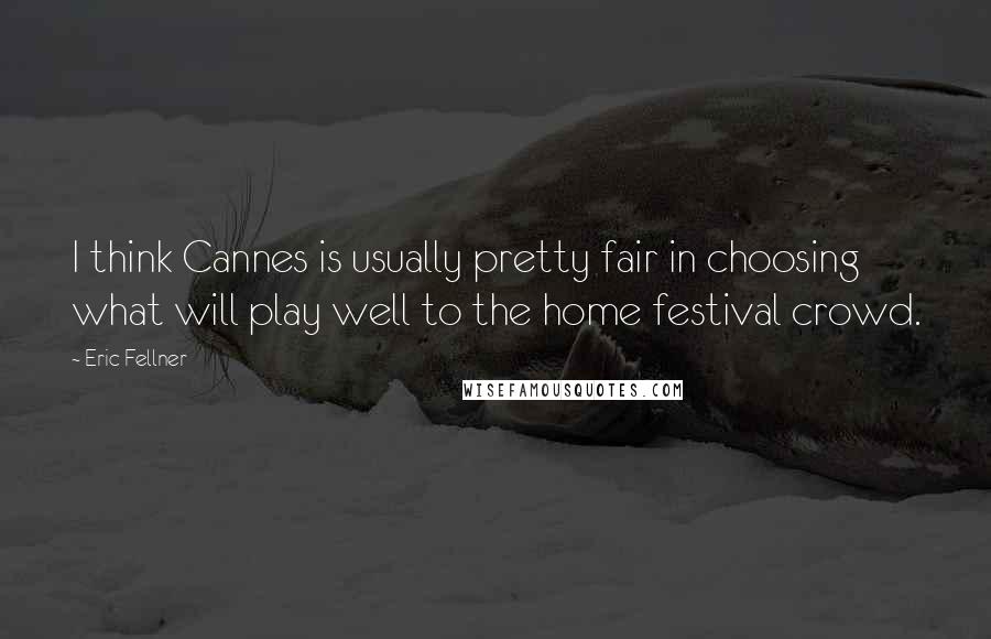 Eric Fellner Quotes: I think Cannes is usually pretty fair in choosing what will play well to the home festival crowd.