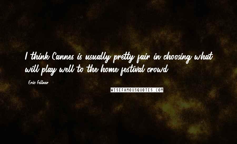 Eric Fellner Quotes: I think Cannes is usually pretty fair in choosing what will play well to the home festival crowd.