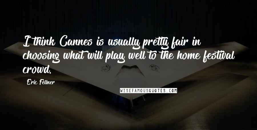 Eric Fellner Quotes: I think Cannes is usually pretty fair in choosing what will play well to the home festival crowd.