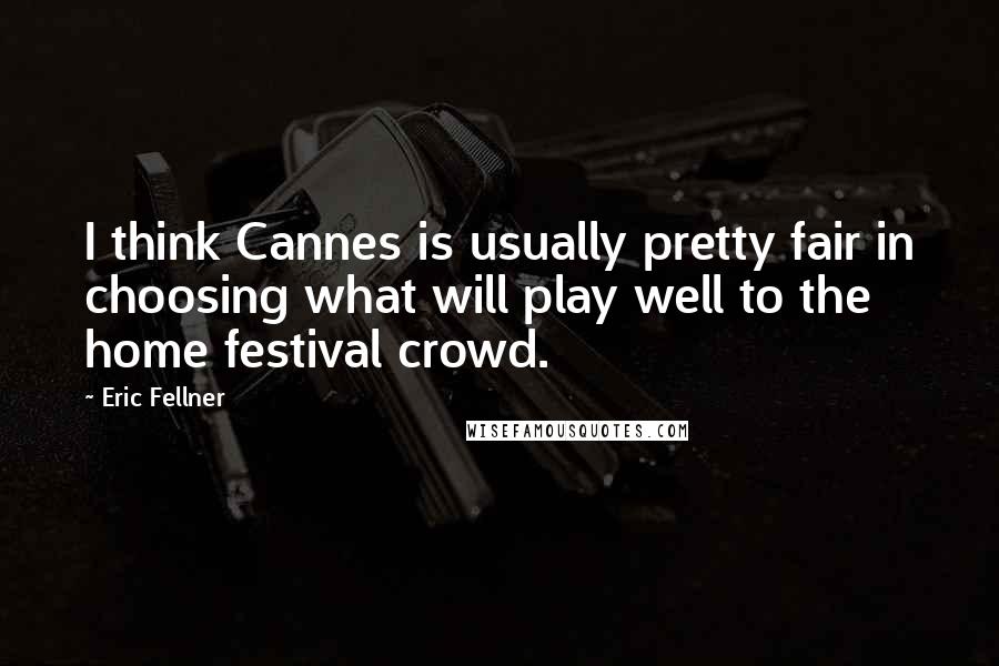 Eric Fellner Quotes: I think Cannes is usually pretty fair in choosing what will play well to the home festival crowd.