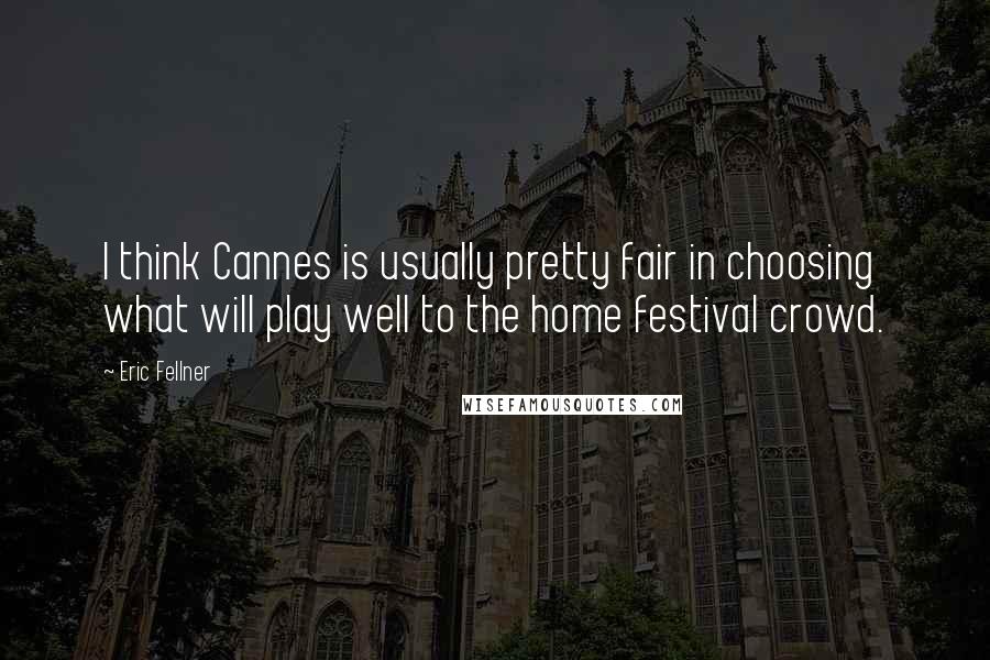 Eric Fellner Quotes: I think Cannes is usually pretty fair in choosing what will play well to the home festival crowd.