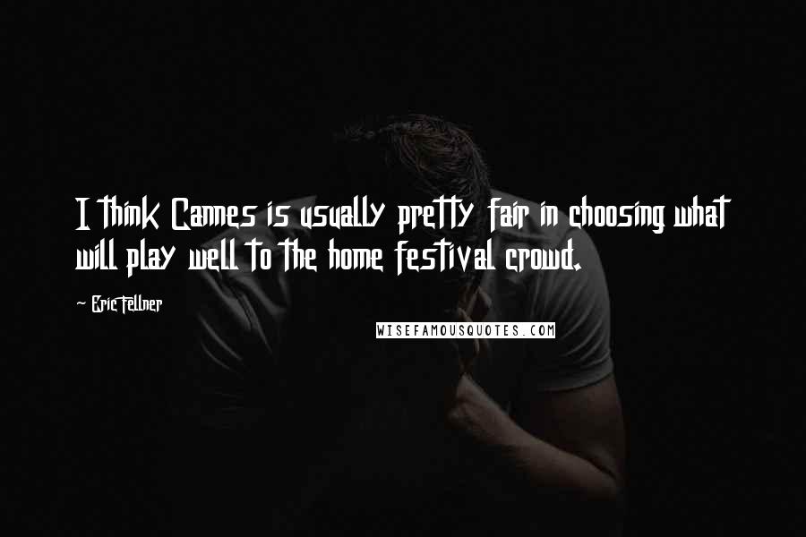 Eric Fellner Quotes: I think Cannes is usually pretty fair in choosing what will play well to the home festival crowd.