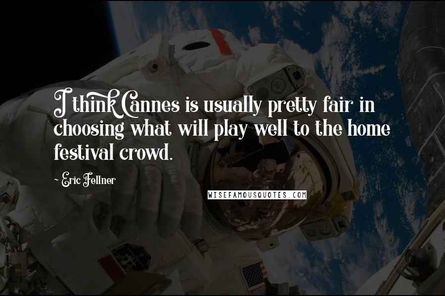 Eric Fellner Quotes: I think Cannes is usually pretty fair in choosing what will play well to the home festival crowd.