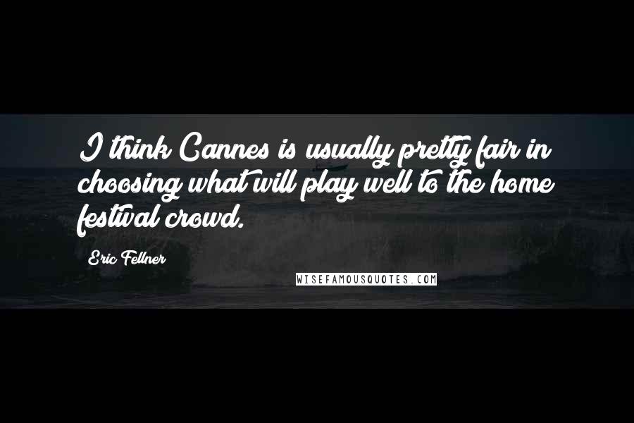 Eric Fellner Quotes: I think Cannes is usually pretty fair in choosing what will play well to the home festival crowd.