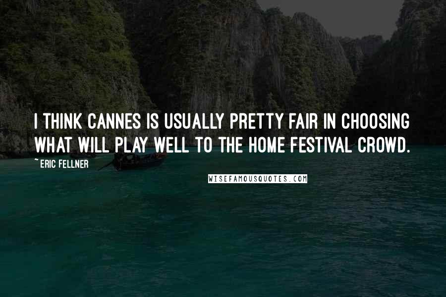 Eric Fellner Quotes: I think Cannes is usually pretty fair in choosing what will play well to the home festival crowd.