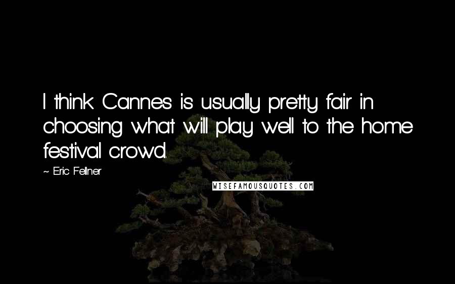 Eric Fellner Quotes: I think Cannes is usually pretty fair in choosing what will play well to the home festival crowd.