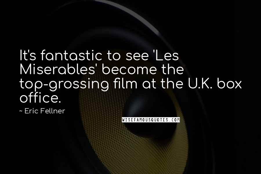 Eric Fellner Quotes: It's fantastic to see 'Les Miserables' become the top-grossing film at the U.K. box office.