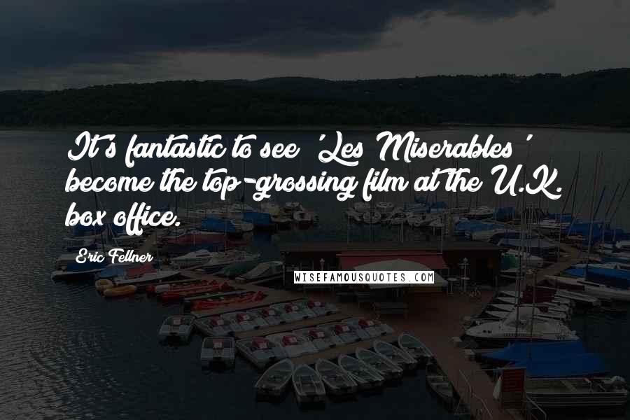 Eric Fellner Quotes: It's fantastic to see 'Les Miserables' become the top-grossing film at the U.K. box office.