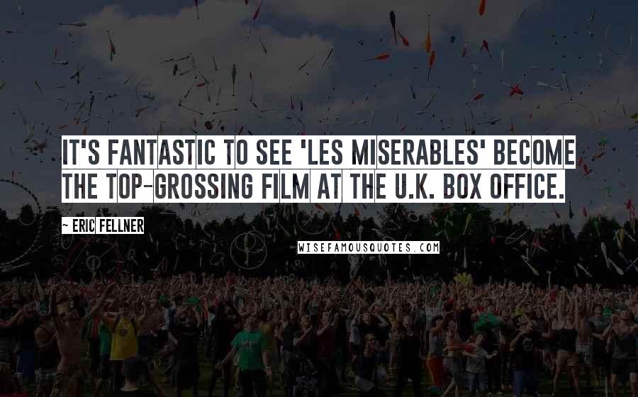 Eric Fellner Quotes: It's fantastic to see 'Les Miserables' become the top-grossing film at the U.K. box office.