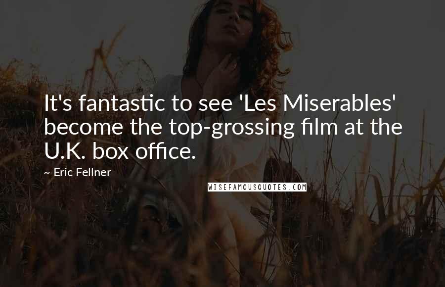 Eric Fellner Quotes: It's fantastic to see 'Les Miserables' become the top-grossing film at the U.K. box office.