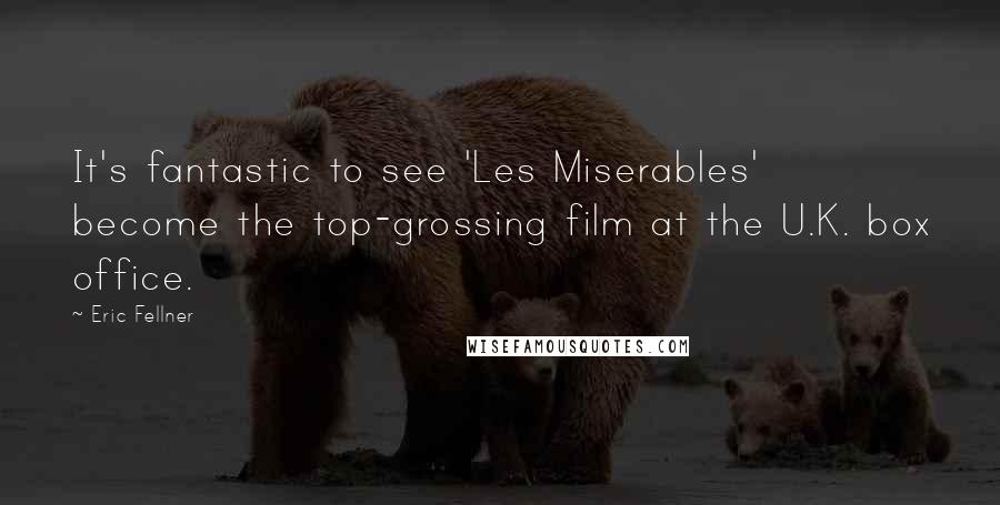 Eric Fellner Quotes: It's fantastic to see 'Les Miserables' become the top-grossing film at the U.K. box office.