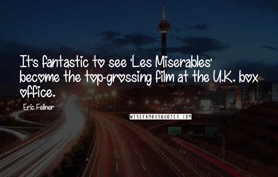 Eric Fellner Quotes: It's fantastic to see 'Les Miserables' become the top-grossing film at the U.K. box office.