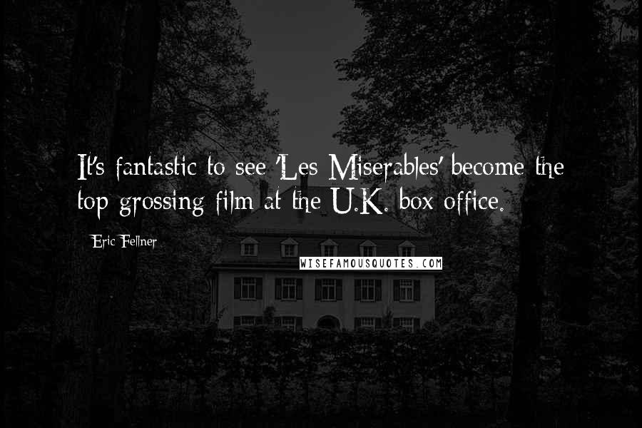 Eric Fellner Quotes: It's fantastic to see 'Les Miserables' become the top-grossing film at the U.K. box office.