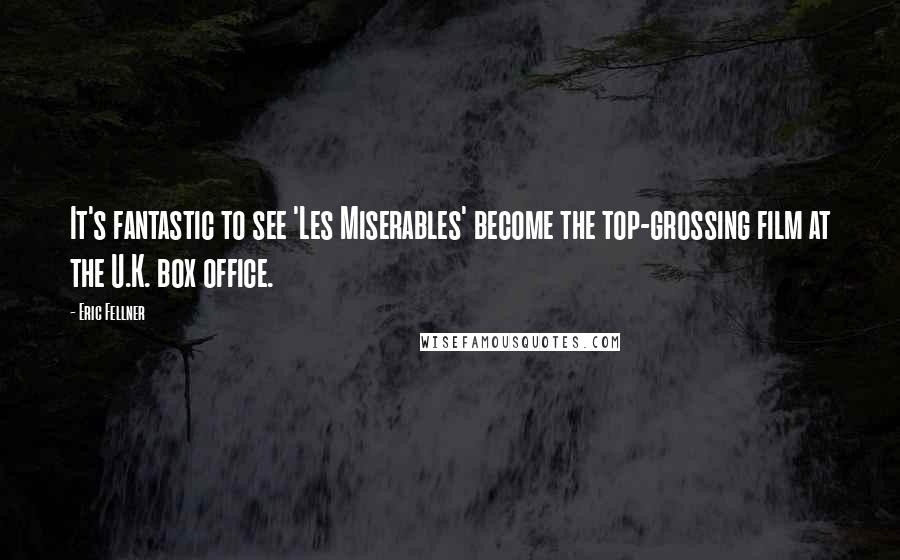 Eric Fellner Quotes: It's fantastic to see 'Les Miserables' become the top-grossing film at the U.K. box office.