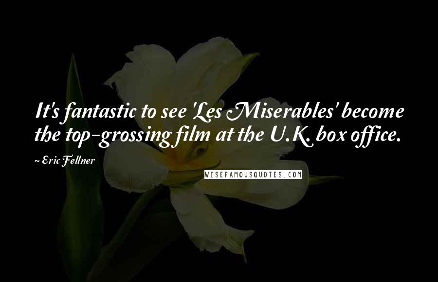 Eric Fellner Quotes: It's fantastic to see 'Les Miserables' become the top-grossing film at the U.K. box office.