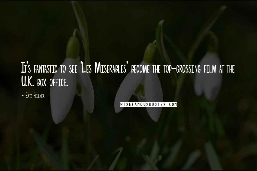 Eric Fellner Quotes: It's fantastic to see 'Les Miserables' become the top-grossing film at the U.K. box office.