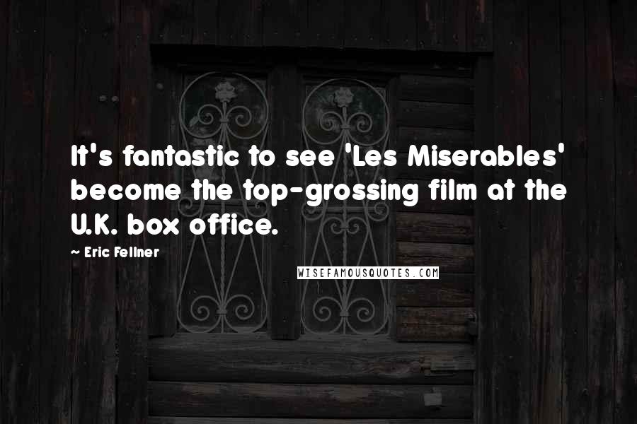 Eric Fellner Quotes: It's fantastic to see 'Les Miserables' become the top-grossing film at the U.K. box office.