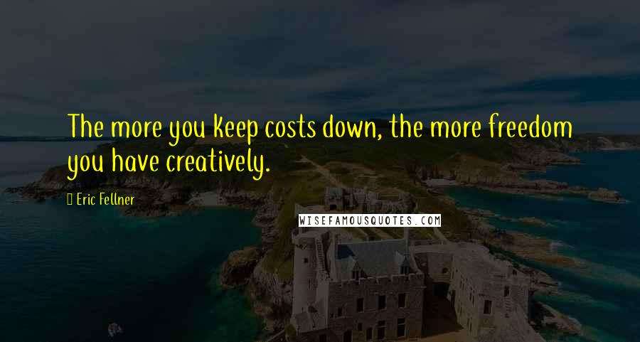 Eric Fellner Quotes: The more you keep costs down, the more freedom you have creatively.