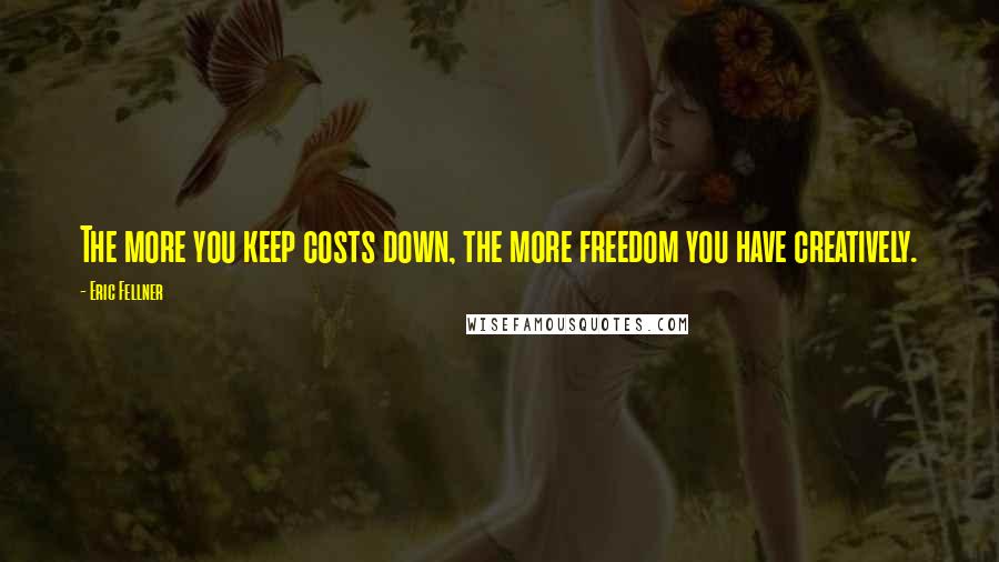 Eric Fellner Quotes: The more you keep costs down, the more freedom you have creatively.