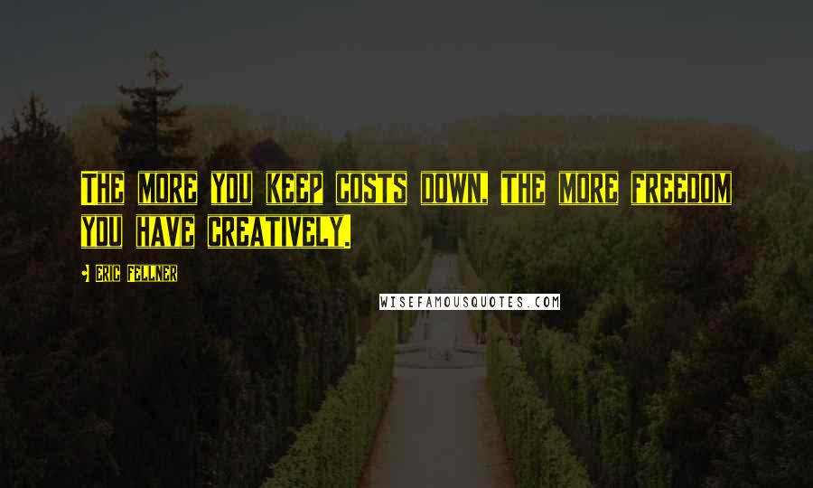 Eric Fellner Quotes: The more you keep costs down, the more freedom you have creatively.