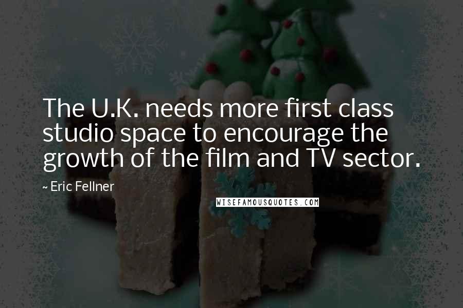 Eric Fellner Quotes: The U.K. needs more first class studio space to encourage the growth of the film and TV sector.