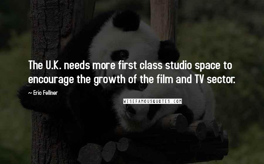 Eric Fellner Quotes: The U.K. needs more first class studio space to encourage the growth of the film and TV sector.