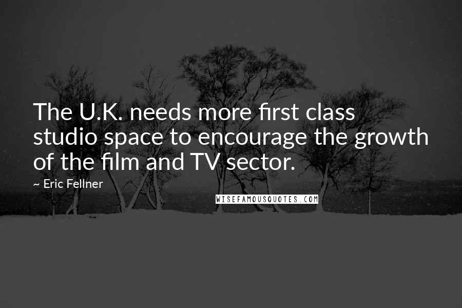 Eric Fellner Quotes: The U.K. needs more first class studio space to encourage the growth of the film and TV sector.