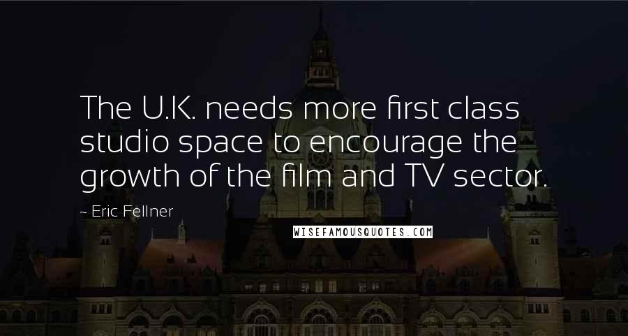 Eric Fellner Quotes: The U.K. needs more first class studio space to encourage the growth of the film and TV sector.