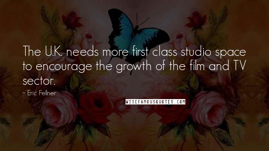 Eric Fellner Quotes: The U.K. needs more first class studio space to encourage the growth of the film and TV sector.