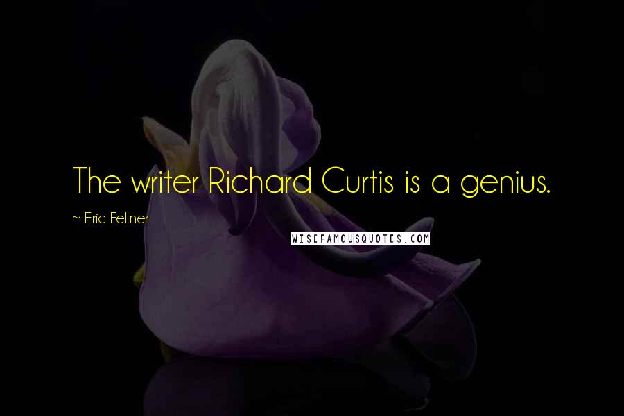 Eric Fellner Quotes: The writer Richard Curtis is a genius.