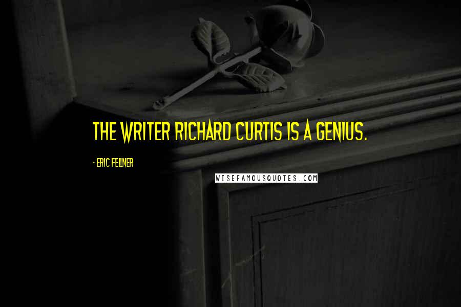 Eric Fellner Quotes: The writer Richard Curtis is a genius.