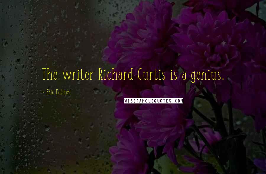 Eric Fellner Quotes: The writer Richard Curtis is a genius.