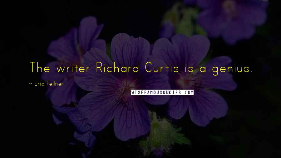Eric Fellner Quotes: The writer Richard Curtis is a genius.