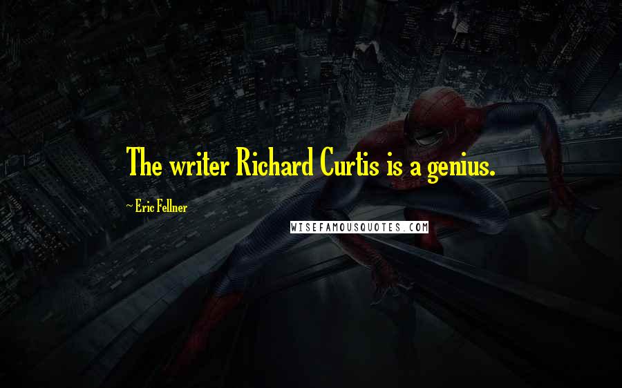 Eric Fellner Quotes: The writer Richard Curtis is a genius.