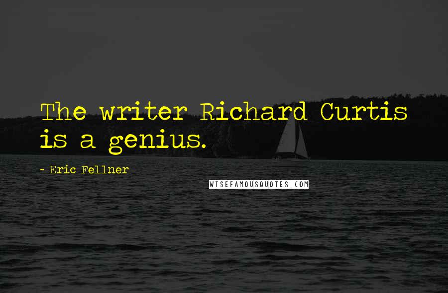 Eric Fellner Quotes: The writer Richard Curtis is a genius.