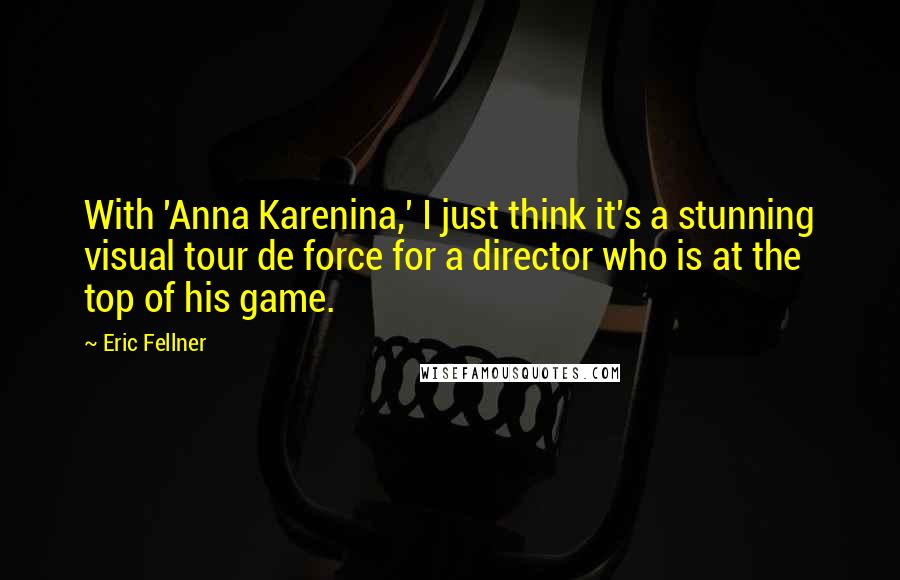 Eric Fellner Quotes: With 'Anna Karenina,' I just think it's a stunning visual tour de force for a director who is at the top of his game.