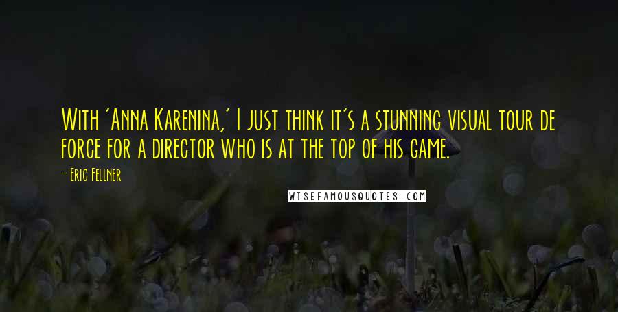 Eric Fellner Quotes: With 'Anna Karenina,' I just think it's a stunning visual tour de force for a director who is at the top of his game.