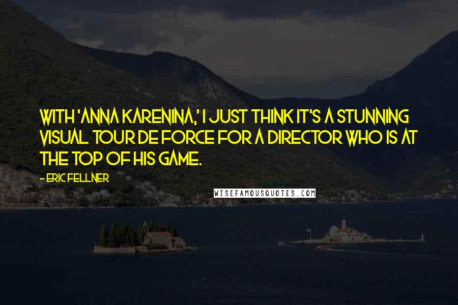 Eric Fellner Quotes: With 'Anna Karenina,' I just think it's a stunning visual tour de force for a director who is at the top of his game.