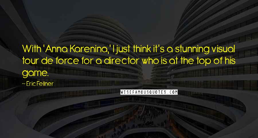 Eric Fellner Quotes: With 'Anna Karenina,' I just think it's a stunning visual tour de force for a director who is at the top of his game.