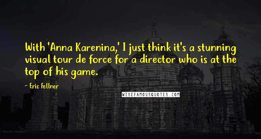 Eric Fellner Quotes: With 'Anna Karenina,' I just think it's a stunning visual tour de force for a director who is at the top of his game.