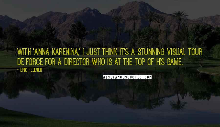 Eric Fellner Quotes: With 'Anna Karenina,' I just think it's a stunning visual tour de force for a director who is at the top of his game.